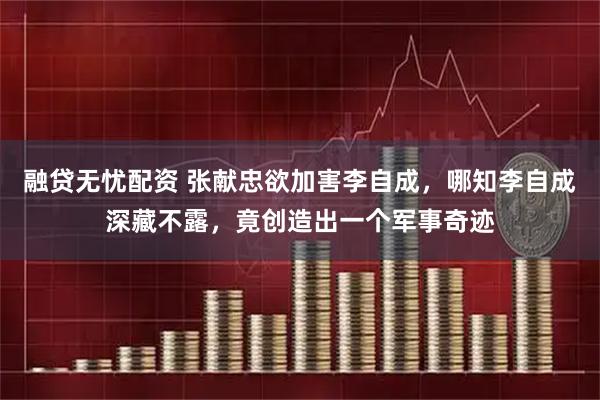 融贷无忧配资 张献忠欲加害李自成，哪知李自成深藏不露，竟创造出一个军事奇迹