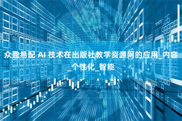 众盈易配 AI 技术在出版社教学资源网的应用_内容_个性化_智能