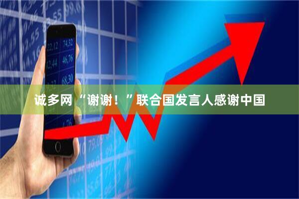 诚多网 “谢谢！”联合国发言人感谢中国