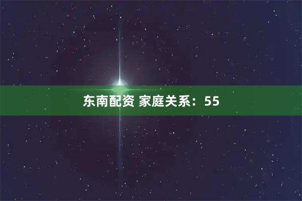 东南配资 家庭关系：55