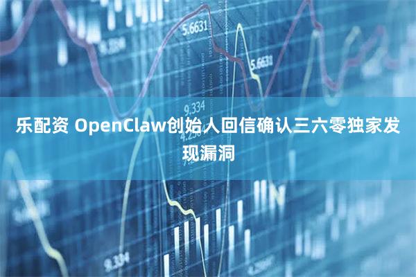 乐配资 OpenClaw创始人回信确认三六零独家发现漏洞