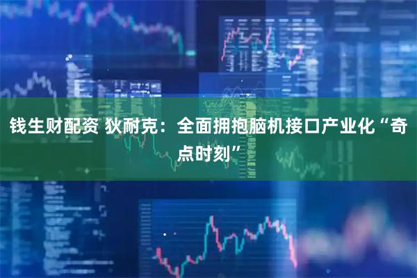 钱生财配资 狄耐克：全面拥抱脑机接口产业化“奇点时刻”